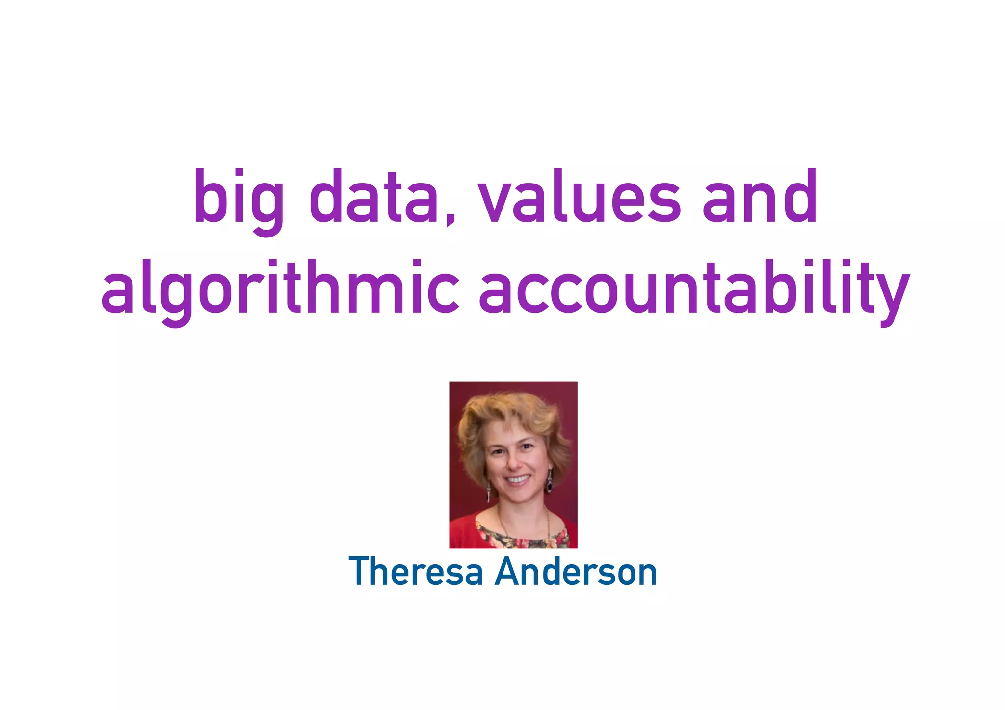 big data, values and
algorithmic accountability
46
Theresa Anderson
 