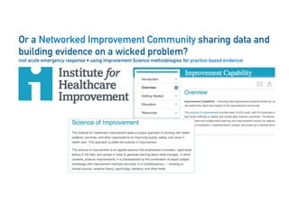 17
Or a Networked Improvement Community sharing data and
building evidence on a wicked problem?
(not acute emergency response • using Improvement Science methodologies for practice-based evidence)
 
