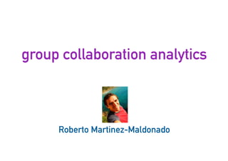 group collaboration analytics
25
Roberto Martinez-Maldonado
 
