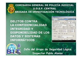 Jefe del Grupo de Seguridad Lógica
Inspector Pablo Alonso
COMISARIA GENERAL DE POLICÍA JUDICIAL
U.D.E.F. CENTRAL
BRIGADA DE INVESTIGACIÓN TECNOLÓGICA
 
