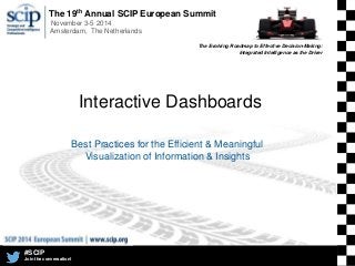 The 19th Annual SCIP European Summit
November 3-5 2014
Amsterdam, The Netherlands
#SCIP
Join the conversation!
The Evolving Roadmap to Effective Decision-Making:
Integrated Intelligence as the Driver
Interactive Dashboards
Best Practices for the Efficient & Meaningful
Visualization of Information & Insights
 