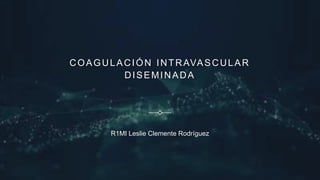 COAGULACIÓN INTRAVASCULAR
DISEMINADA
R1MI Leslie Clemente Rodríguez
 