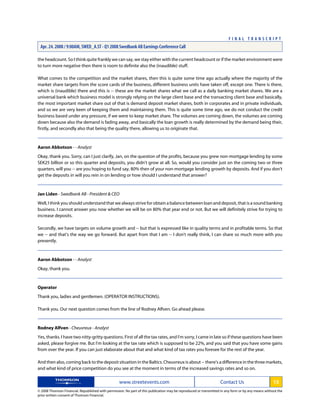 the headcount. So I think quite frankly we can say, we stay either with the current headcount or if the market environment were
to turn more negative then there is room to definite also the (inaudible) stuff.
What comes to the competition and the market shares, then this is quite some time ago actually where the majority of the
market share targets from the score cards of the business, different business units have taken off, except one. There is there,
which is (inaudible) there and this is -- these are the market shares what we call as a daily banking market shares. We are a
universal bank which business model is strongly relying on the large client base and the transacting client base and basically,
the most important market share out of that is demand deposit market shares, both in corporates and in private individuals,
and so we are very keen of keeping them and maintaining them. This is quite some time ago, we do not conduct the credit
business based under any pressure, if we were to keep market share. The volumes are coming down, the volumes are coming
down because also the demand is fading away, and basically the loan growth is really determined by the demand being their,
firstly, and secondly also that being the quality there, allowing us to originate that.
Aaron Abbotson - - Analyst
Okay, thank you. Sorry, can I just clarify, Jan, on the question of the profits, because you grew non-mortgage lending by some
SEK25 billion or so this quarter and deposits, you didn't grow at all. So, would you consider just on the coming two or three
quarters, will you -- are you hoping to fund say, 80% then of your non-mortgage lending growth by deposits. And if you don't
get the deposits in will you rein in on lending or how should I understand that answer?
Jan Liden - Swedbank AB - President & CEO
Well, I think you should understand that we always strive for obtain a balance between loan and deposit, that is a sound banking
business. I cannot answer you now whether we will be on 80% that year end or not. But we will definitely strive for trying to
increase deposits.
Secondly, we have targets on volume growth and -- but that is expressed like in quality terms and in profitable terms. So that
we -- and that's the way we go forward. But apart from that I am -- I don't really think, I can share so much more with you
presently.
Aaron Abbotson - - Analyst
Okay, thank you.
Operator
Thank you, ladies and gentlemen. (OPERATOR INSTRUCTIONS).
Thank you. Our next question comes from the line of Rodney Alfven. Go ahead please.
Rodney Alfven - Cheuvreux - Analyst
Yes, thanks. I have two nitty-gritty questions. First of all the tax rates, and I'm sorry, I came in late so if these questions have been
asked, please forgive me. But I'm looking at the tax rate which is supposed to be 22%, and you said that you have some gains
from over the year. If you can just elaborate about that and what kind of tax rates you foresee for the rest of the year.
And then also, coming back to the deposit situation in the Baltics. Cheuvreux is about -- there's a difference in the three markets,
and what kind of price competition do you see at the moment in terms of the increased savings rates and so on.
www.streetevents.com Contact Us 13
© 2008 Thomson Financial. Republished with permission. No part of this publication may be reproduced or transmitted in any form or by any means without the
prior written consent of Thomson Financial.
F I N A L T R A N S C R I P T
Apr. 24. 2008 / 9:00AM, SWED_A.ST - Q1 2008 Swedbank AB Earnings Conference Call
 