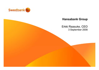 Hansabank Group
Erkki Raasuke, CEO
3 September 2008
 