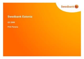 Swedbank Estonia
Q3 2008
Priit Perens
 