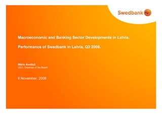 Macroeconomic and Banking Sector Developments in Latvia.
Performance of Swedbank in Latvia, Q3 2008.
Māris Avotiņš
CEO, Chairman of the Board
6 November, 2008
 