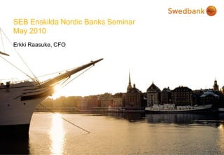 SEB Enskilda Nordic Banks Seminar
May 2010
Erkki Raasuke, CFO
 