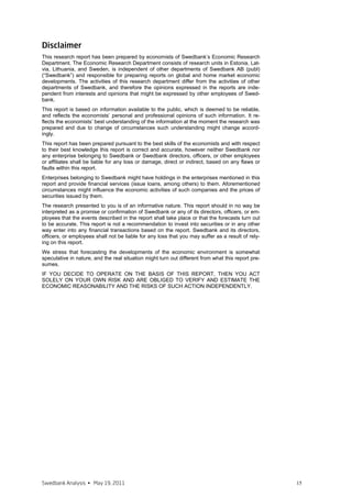Economic Research Department

Sweden
Cecilia Hermansson             +46 8 5859 7720   cecilia.hermansson@swedbank.se
Group Chief Economist
Chief Economist, Sweden

Magnus Alvesson                +46 8 5859 3341   magnus.alvesson@swedbank.se
Senior Economist

Jörgen Kennemar                +46 8 5859 7730   jorgen.kennemar@swedbank.se
Senior Economist

Marie-Anne Larsson             +46 8 5859 7740   marie-anne.larsson@swedbank.se
Assistent

Estonia
Maris Lauri                    +372 6 131 202    maris.lauri@swedbank.ee
Chief Economist, Estonia

Elina Allikalt                 +372 6 131 989    elina.allikalt@swedbank.ee
Senior Economist

Annika Paabut                  +372 6 135 440    annika.paabut@swedbank.ee
Senior Economist

Latvia
Mārtiņš Kazāks                 +371 67 445 859   martins.kazaks@swedbank.lv
Deputy Group Chief Economist
Chief Economist, Latvia

Dainis Stikuts                 +371 67 445 844   dainis.stikuts@swedbank.lv
Senior Economist

Lija Strašuna                  +371 67 445 875   lija.strasuna@swedbank.lv
Senior Economist

Lithuania
Nerijus Mačiulis               +370 5 258 2237   nerijus.maciulis@swedbank.lt
Chief Economist, Lithuania

Lina Vrubliauskienė            +370 5 258 2275   lina.vrubliauskiene@swedbank.lt
Senior Economist

Ieva Vyšniauskaitė             +370 5 258 2156   ieva.vysniauskaite@swedbank.lt
Senior Economist




Swedbank Analysis • December 13, 2010                                              15
 