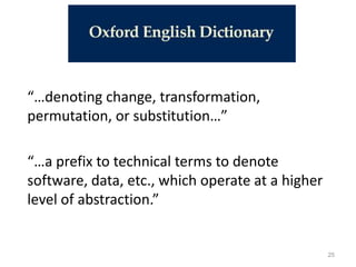 “…denoting change, transformation,
permutation, or substitution…”
“…a prefix to technical terms to denote
software, data, etc., which operate at a higher
level of abstraction.”

25

 