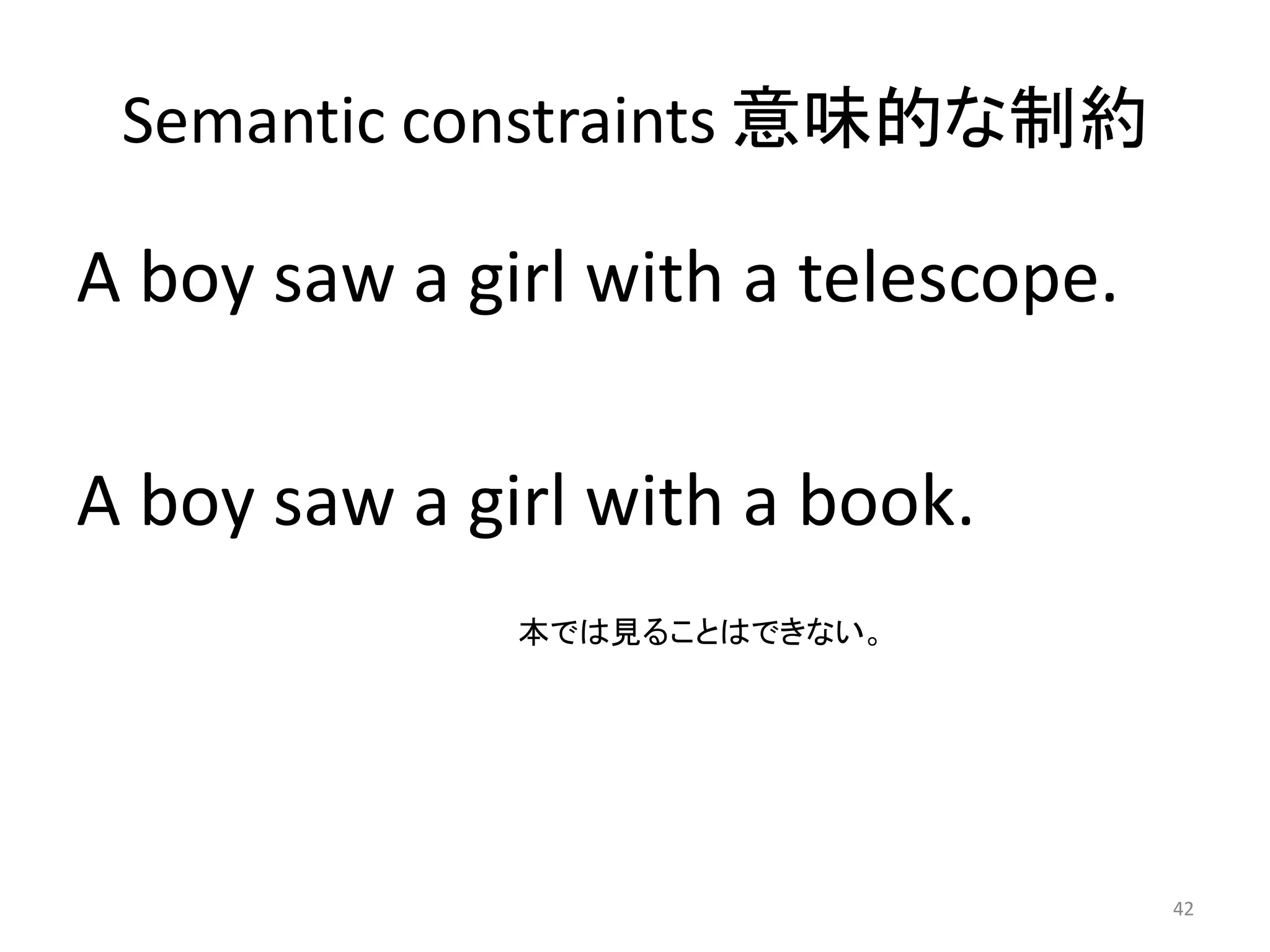 Semantic constraints 意味的な制約
A boy saw a girl with a telescope.
A boy saw a girl with a book.
42
本では見ることはできない。
 
