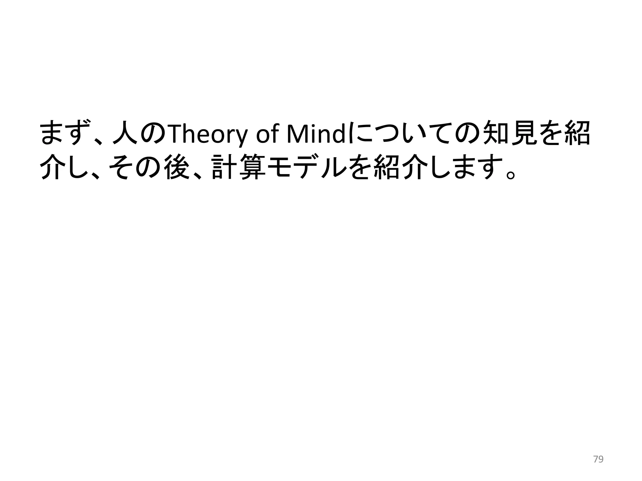 まず、人のTheory of Mindについての知見を紹
介し、その後、計算モデルを紹介します。
79
 
