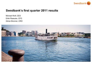 Swedbank’s first quarter 2011 results
Michael Wolf, CEO
Erkki Raasuke, CFO
Göran Bronner, CRO
 