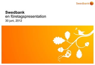 Swedbank
en företagspresentation
30 juni, 2012




© Swedbank
 