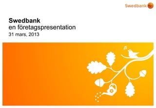 Swedbank
en företagspresentation
31 mars, 2013




© Swedbank
 
