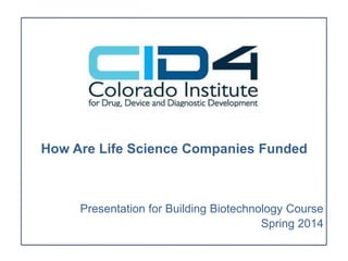 How Are Life Science Companies Funded
Presentation for Building Biotechnology Course
Spring 2014
 