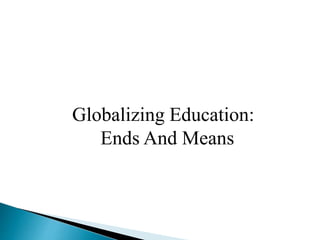Globalizing Education:
Ends And Means
 