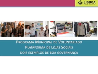 PROGRAMA MUNICIPAL DE VOLUNTARIADO
PLATAFORMA DE LOJAS SOCIAIS
DOIS EXEMPLOS DE BOA GOVERNANÇA

 