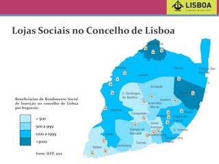 Lojas Sociais no Concelho de Lisboa

Beneficiários de Rendimento Social
de Inserção no concelho de Lisboa
por freguesia:

< 500
500 a 999
1000 a 1999
>3000
Fonte: IEFP, 2012

 