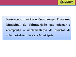 Neste contexto socioeconómico surge o Programa
Municipal de Voluntariado que orientar e
acompanha a implementação de projetos de

voluntariado em Serviços Municipais.

 