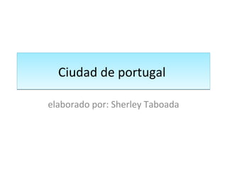Ciudad de portugal  elaborado por: Sherley Taboada 