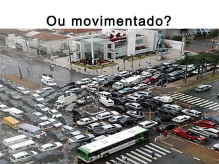 Ou movimentado?
 