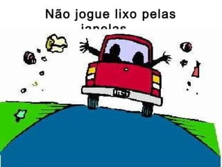 Não jogue lixo pelas
janelas...
 