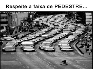 Respeite a faixa de PEDESTRE...
 