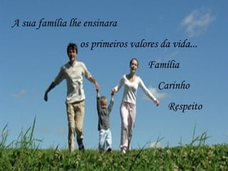 A sua família lhe ensinara
os primeiros valores da vida...
Família
Carinho
Respeito
 