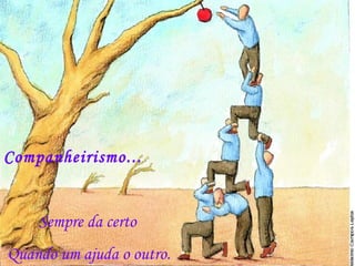Companheirismo...
Sempre da certo
Quando um ajuda o outro.
 