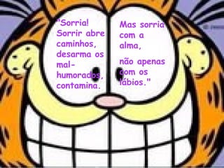 Mas sorria
com a
alma,
não apenas
com os
lábios."
"Sorria!
Sorrir abre
caminhos,
desarma os
mal-
humorados,
contamina.
 