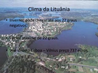 Clima da LituâniaInverno: pode chegar até aos 22 graus negativos.Verão: máximo de 22 graus.Voo directo Lisboa – Vilnius preço 737 euros.