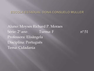 Aluno: Moyses Richard P. Moraes
Série: 2º ano      Turma: F       nº:51
Professora: Elisângela
Disciplina: Português
Tema: Cidadania
 