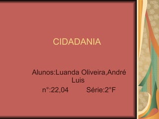 CIDADANIA Alunos:Luanda Oliveira,André Luis  n°:22,04  Série:2°F 