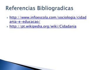    http://www.infoescola.com/sociologia/cidad
    ania-e-educacao/
   http://pt.wikipedia.org/wiki/Cidadania
 
