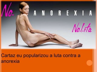 Cartaz eu popularizou a luta contra a
anorexia
 
