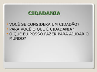 CIDADANIA

   VOCÊ SE CONSIDERA UM CIDADÃO?
   PARA VOCÊ O QUE É CIDADANIA?
   O QUE EU POSSO FAZER PARA AJUDAR O
    MUNDO?
 