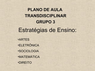 PLANO DE AULA
TRANSDISCIPLINAR
GRUPO 3

Estratégias de Ensino:
•ARTES
•ELETRÔNICA
•SOCIOLOGIA
•MATEMÁTICA
•DIREITO

 