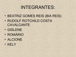 INTEGRANTES:
• BEATRIZ GOMES REIS (BIA REIS)
• RUDOLF ROTCHILD COSTA
CAVALCANTE
• GISLENE
• ROMÁRIO
• ALCIONE
• KELY

 
