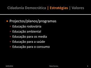  Projectos/planos/programas
 Educação rodoviária
 Educação ambiental
 Educação para os media
 Educação para a saúde
 Educação para o consumo
10/05/2014 8Flávio Ferreira
 