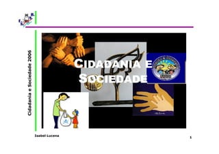 Isabel Lucena 
Cidadania e Sociedade 2006 
1 
CIDADANIA E 
SOCIEDADE 
 