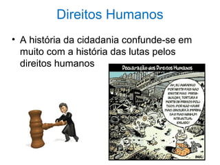 Direitos Humanos
• A história da cidadania confunde-se em
muito com a história das lutas pelos
direitos humanos
 