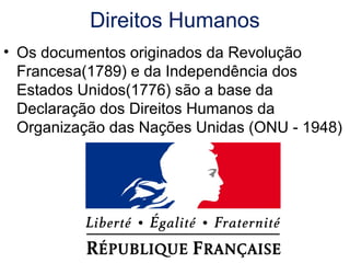 Direitos Humanos
• Os documentos originados da Revolução
Francesa(1789) e da Independência dos
Estados Unidos(1776) são a base da
Declaração dos Direitos Humanos da
Organização das Nações Unidas (ONU - 1948)
 