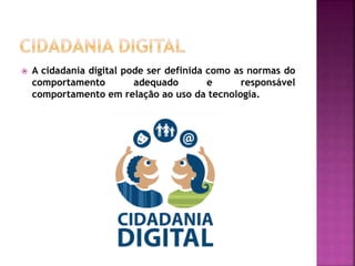  A cidadania digital pode ser definida como as normas do
comportamento adequado e responsável
comportamento em relação ao uso da tecnologia.
 