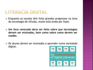  Enquanto as escolas têm feito grandes progressos na área
da tecnologia de infusão, muito está ainda por fazer.
 Um foco renovado deve ser feito sobre que tecnologias
devem ser ensinadas, bem como sobre como devem ser
usadas.
 Os alunos devem ser ensinados a aprender numa sociedade
digital.
 