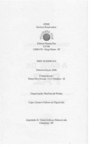 ©2000
Direitos Reservados:

Jr
Editora Planeta Paz
CP 198
13800-970 - Moai Mirim - SP

ISBN: 85.85690.24.0

Primeira Edição: 2000
Composto em:
Times New Roman -11,5/ Modcrn -18

Organização: Marilenc de Freitas

Capa: Gustavo Pallone de Figueiredo

Impressão: R. Vieira Gráfica e Editora Ltda
Campinas - SP

 