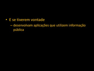 • E se tiverem vontade
– desenvolvam aplicações que utilizem informação
pública
 