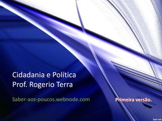 Cidadania e Política
Prof. Rogerio Terra
Saber-aos-poucos.webnode.com

 