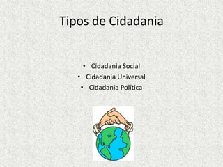 Tipos de CidadaniaCidadania SocialCidadania UniversalCidadania Política