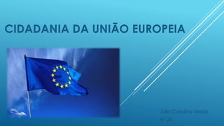 CIDADANIA DA UNIÃO EUROPEIA
Júlia Carolina Matos
Nº 26
 