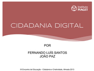 CIDADANIA DIGITAL
POR
FERNANDO LUÍS SANTOS
JOÃO PAZ
IX Encontro de Educação - Cidadania e Criatividade, Almada 2013
 